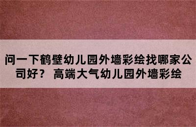 问一下鹤壁幼儿园外墙彩绘找哪家公司好？ 高端大气幼儿园外墙彩绘